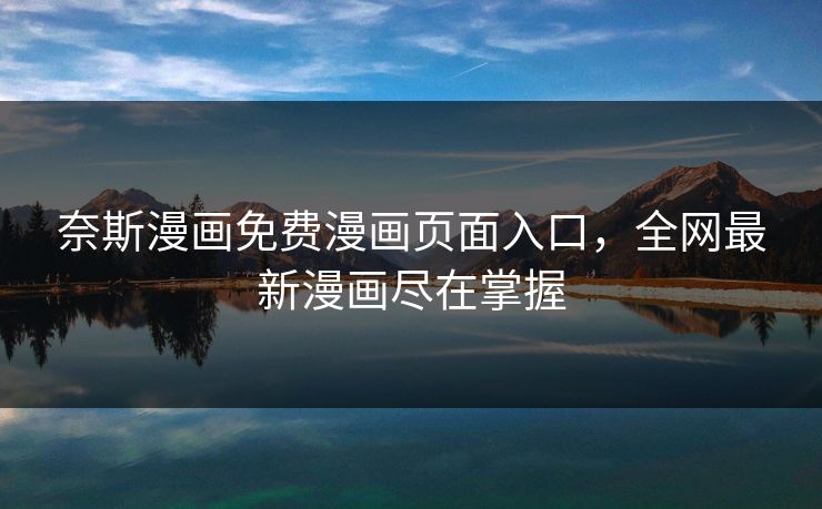 奈斯漫画免费漫画页面入口,全网最新漫画尽在掌握