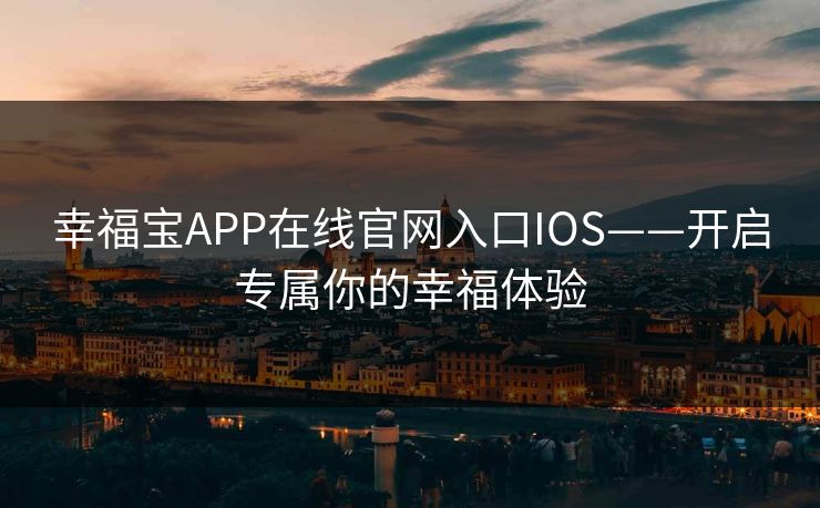 幸福宝APP在线官网入口IOS——开启专属你的幸福体验