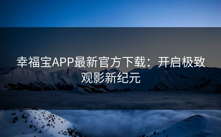 幸福宝APP最新官方下载:开启极致观影新纪元